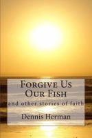 Forgive Us Our Fish: and other stories of faith 1495963470 Book Cover