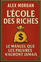 L'école des riches : le manuel que les pauvres n'auront jamais (French Edition) B0FBH7QTMZ Book Cover