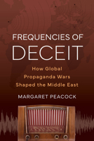 Frequencies of Deceit: How Global Propaganda Wars Shaped the Middle East 0520409744 Book Cover