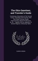 The Ohio Gazetteer, and Traveler's Guide: Containing a Description of the Several Towns, Townships and Counties, with Their Water Courses, Roads, ... Or General Register, Embracing Tables 1173366148 Book Cover
