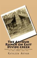 The Arthur Ranch on East Divide Creek: Memories of western Colorado in the 1960s and 70s 1483963462 Book Cover