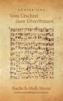Vom Urschrei zum Urvertauen - Bachs h-Moll-Messe: Erfahrungen und Gedanken eines Dirigenten 3744824632 Book Cover