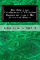 The Origin and Development of Christian Dogma: An Essay in the Science of History 172080771X Book Cover