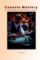 Canasta Mastery: The Ultimate Beginner's Guide to Winning at Canasta B0FH77BDTX Book Cover