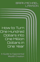 How to Turn One Hundred Dollars into One Million Dollars in One Year: A Guide to Exponential Wealth Creation B0C9PH51SJ Book Cover