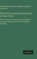 Nomenclature patoise des plantes des environs d'Arles: Et leur concordance avec les noms français, la synonimie latine des auteurs, et les familles naturelles (French Edition) 3563236410 Book Cover