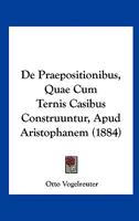 De Praepositionibus, Quae Cum Ternis Casibus Construuntur, Apud Aristophanem (1884) 1160408440 Book Cover