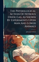 The Physiological Action Of Nitrous Oxide Gas, As Shown By Experiments Upon Man And Lower Animals 1024932338 Book Cover