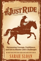 #JUST RIDE: Harnessing Courage, Confidence, and Grit to Master Life’s Challenges B0DQHCKQ7V Book Cover