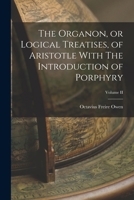 The Organon, or Logical Treatises, of Aristotle With The Introduction of Porphyry; Volume II 1016315767 Book Cover