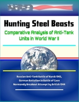 Hunting Steel Beasts: Comparative Analysis of Anti-Tank Units in World War II - Russian Anti-Tank Battle of Kursk 1943, German Battalion in Battle of Caen Normandy Breakout Attempt by British 1944 1700910361 Book Cover