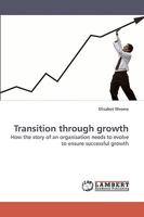 Transition through growth: How the story of an organisation needs to evolve to ensure successful growth 3838316266 Book Cover