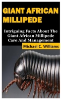 Giant African Millipede: Intriguing Facts About The Giant African Millipede Care And Management B09JJCG7YN Book Cover