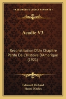 Acadie V3: Reconstitution D’Un Chapitre Perdu De L’Histoire D’Amerique (1921) 1166489019 Book Cover