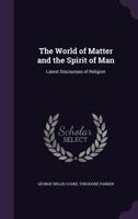 The World of Matter and the Spirit of Man: Latest Discourses of Religion 1357135734 Book Cover