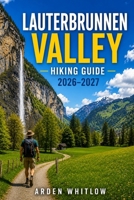 LAUTERBRUNNEN VALLEY HIKING GUIDE 2026 – 2027: Scenic Trails, Waterfalls, Mountain Villages, and Outdoor Adventures in Switzerland's Most Beautiful Valley (EPIC TRAILS OF THE WORLD SERIES) B0H4ZSHPL6 Book Cover