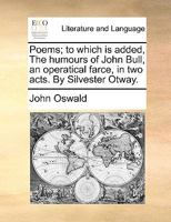 Poems; to which is added, The humours of John Bull, an operatical farce, in two acts. By Silvester Otway. 1170802338 Book Cover