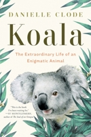 Koala: The Extraordinary Life of an Enigmatic Animal 1324074493 Book Cover