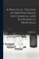 A Practical Treatise on Brewing Based on Chemical and Economical Principles 1016546335 Book Cover