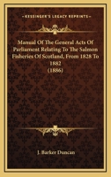 Manual Of The General Acts Of Parliament Relating To The Salmon Fisheries Of Scotland, From 1828 To 1882 1120322138 Book Cover