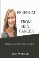 Freedom from Skin Cancer: Divine Medicine That Works 1092682147 Book Cover