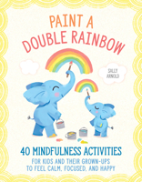 Paint a Double Rainbow: 40 Mindfulness Activities for Kids and Their Grown-Ups to Feel Calm, Focused, and Happy 0593196619 Book Cover