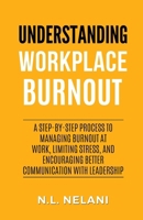 Understanding Workplace Burnout: A Step-by-Step Process to Managing Burnout at Work, Limiting Stress, and Encouraging Better Communication with Leadership 1088131611 Book Cover