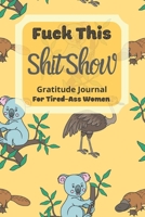 Fuck This Shit Show Gratitude Journal For Tired-Ass Women: Lovely Animals Theme; Cuss words Gratitude Journal Gift For Tired-Ass Women and Girls; Blank Templates to Record all your Fucking Thoughts 1670693813 Book Cover