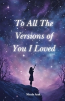 To All the Versions of You I Loved: Poems About Love, Longing, Heartbreak, Fantasy, Self-Discovery, and Unrequited Admiration B0DRHYPRSP Book Cover