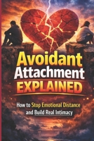 Avoidant Attachment Explained: How to Stop Emotional Distance and Build Real Intimacy: A Practical Guide to Overcoming Emotional Unavailability, ... Lasting (The Secure Attachment Playbook) B0GNZ194PX Book Cover