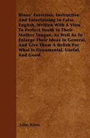 Binns' Exercises, Instructive and Entertaining in False English, Written with a View to Perfect Youth in Their Mother Tongue, as Well as to Enlarge Their Ideas in General, and Give Them a Relish for W 1446054942 Book Cover