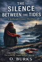THE SILENCE BETWEEN THE TIDES: A Kilbride Coast Thriller (The Kilbride Coast Series Book 1) B0GJ5WP5X4 Book Cover