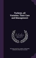 Turkeys, All Varieties. Their Care and Management.Mating, Rearing, Exhibiting, and Judging Turkeys; Explanation of Score-card Judging, With Complete ... Successful Turkey Breeders, Exhibitors And... 1013880307 Book Cover