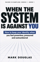 WHEN THE SYSTEM IS AGAINST YOU: How to Keep Your Identity When You Feel Powerless, Pressured, and Outnumbered B0HN1X99VD Book Cover