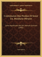 Contestacion Que Produce El Senor Lic. Bonifacio Olivares: Como Apoderado Del Von Manuel Guerrero (1901) 1169632009 Book Cover