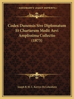 Codex dunensis; sive, Diplomatum et chartarum medii aevi amplissima collectio. Edidit J.B.M.C. baro Kervyn de Lettenhove 101927378X Book Cover