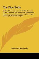 The Pipe-Rolls: Or Sheriff's Annual Accounts of the Revenues of the Crown for the Counties of Cumberland, Westmoreland and Durham, Dur 1161662782 Book Cover
