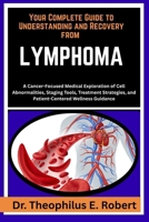 YOUR COMPLETE GUIDE TO UNDERSTANDING AND RECOVERY FROM LYMPHOMA: A Cancer-Focused Medical Exploration of Cell Abnormalities, Staging Tools, Treatment Strategies, and Patient-Centered Wellness Guidance B0GG7YVZLB Book Cover