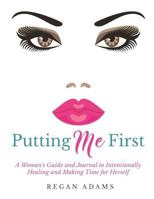 Putting Me First: : A Woman's Guide To Intentionally Healing and Making Time For Herself 0692724745 Book Cover