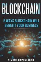 Blockchain : 5 Ways Blockchain Will Benefit Your Business 1722625554 Book Cover