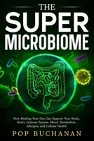 The Super Microbiome: How Healing Your Gut Can Support Your Brain, Heart, Immune System, Mood, Metabolism, Allergies, and Cellular Health B0HC6BHR8D Book Cover