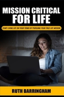 Mission Critical For Life: Start Living Your Life on Your Terms by Pursuing Your True Life Mission 0987115146 Book Cover