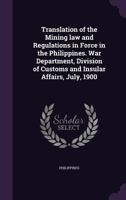 Translation of the Mining Law and Regulations in Force in the Philippines. War Department, Division of Customs and Insular Affairs, July, 1900 1356331491 Book Cover