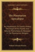 The Planetarian Apocalypse: An Introduction To Cosmic History, The Origin Of All Psychic And Natural Phenomena As Revealed In The Planetarian Religion 1162918489 Book Cover
