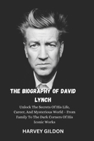 THE BIOGRAPHY OF DAVID LYNCH: Unlock The Secrets Of His Life, Career, And Mysterious World – From Family To The Dark Corners Of His Iconic Works B0DTJ8853M Book Cover