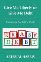 Give Me Liberty or Give Me Debt: Transforming Your Debt to Wealth 1483616819 Book Cover