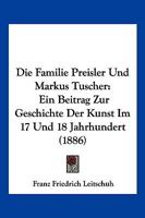 Die Familie Preisler Und Markus Tuscher: Ein Beitrag Zur Geschichte Der Kunst Im 17 Und 18 Jahrhundert (1886) 1168343836 Book Cover