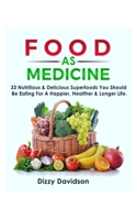 FOOD AS MEDICINE: 33 Nutritious & Delicious Superfoods You Should Be Eating For A Happier, Healthier & Longer Life. Eat Your Food As Your Medicine, ... Are What You Eat. B08KHGDW82 Book Cover