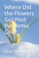 Where Did the Flowers Go? Post Pandemic Grief B0BYBF4PC3 Book Cover