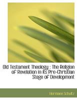 Old Testament Theology: The Religion of Revelation in its Pre-Christian Stage of Development 1437274463 Book Cover